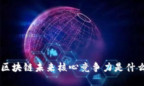区块链未来核心竞争力是什么