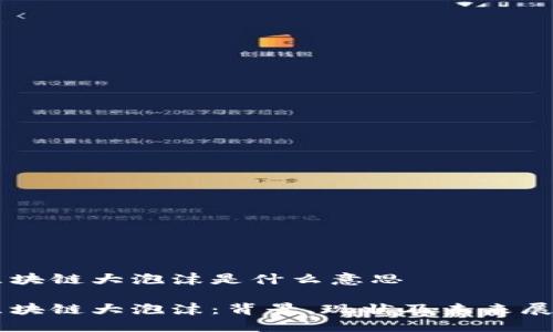区块链大泡沫是什么意思

区块链大泡沫：背景、现状及未来展望