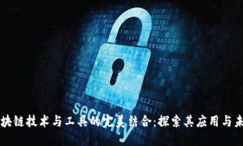 区块链技术与工具的完美结合：探索其应用与未来