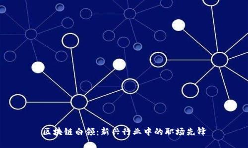区块链白领：新兴行业中的职场先锋