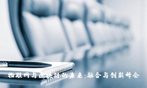 物联网与区块链的未来：融合与创新峰会