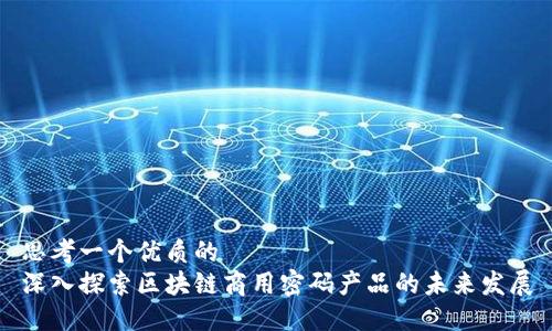 思考一个优质的  
深入探索区块链商用密码产品的未来发展