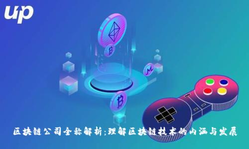 区块链公司全称解析：理解区块链技术的内涵与发展
