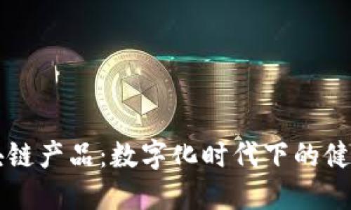 公共卫生区块链产品：数字化时代下的健康保障新模式