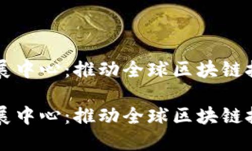 区块链国际发展中心：推动全球区块链技术进步的桥梁

区块链国际发展中心：推动全球区块链技术进步的桥梁