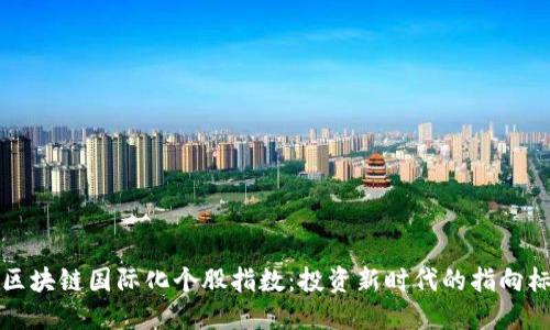 区块链国际化个股指数：投资新时代的指向标