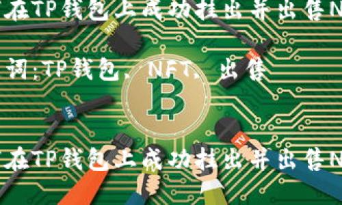 如何在TP钱包上成功挂出并出售NFT币

关键词：TP钱包, NFT, 出售


如何在TP钱包上成功挂出并出售NFT币
