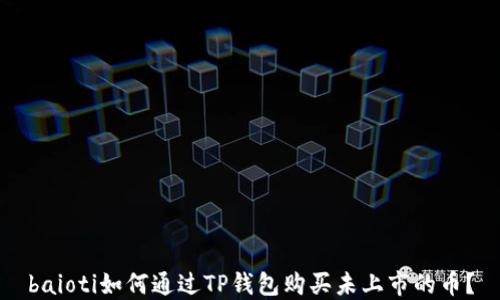 
baioti如何通过TP钱包购买未上市的币？