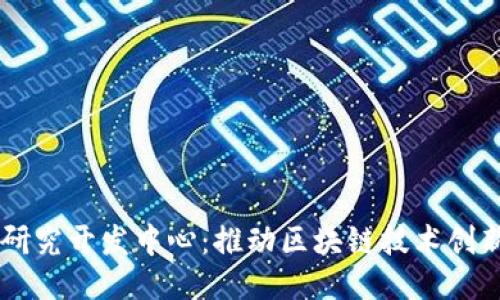 区块链研究开发中心：推动区块链技术创新与应用