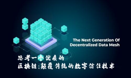 思考一个优质的  
区块链：颠覆传统的数字信任技术