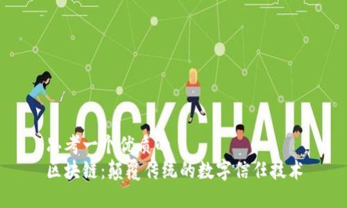 思考一个优质的  
区块链：颠覆传统的数字信任技术