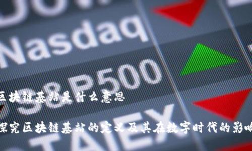 区块链基站是什么意思

探究区块链基站的定义及其在数字时代的影响