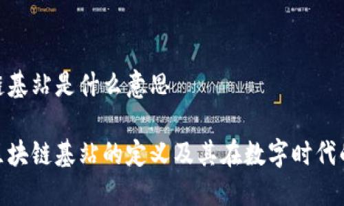 区块链基站是什么意思

探究区块链基站的定义及其在数字时代的影响