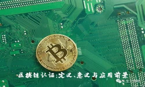 区块链认证：定义、意义与应用前景