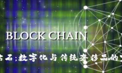 区块链钻石：数字化与传统奢侈品的完美融合