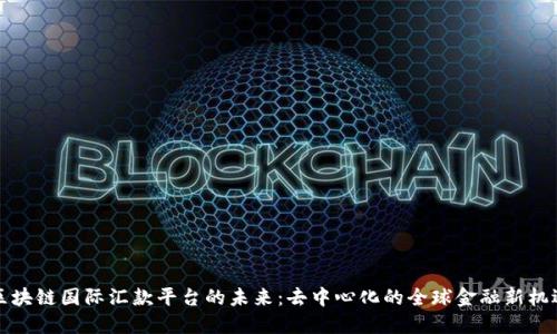 区块链国际汇款平台的未来：去中心化的全球金融新机遇
