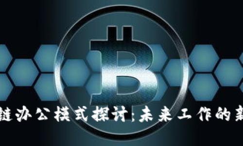 区块链办公模式探讨：未来工作的新形态