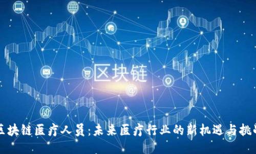 区块链医疗人员：未来医疗行业的新机遇与挑战