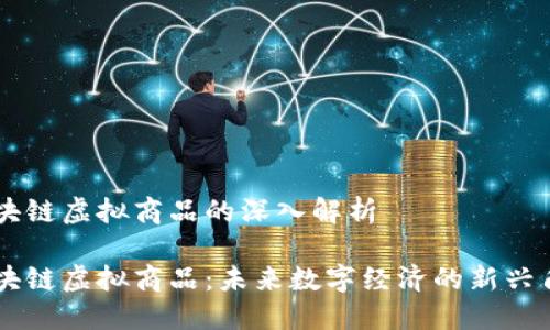 区块链虚拟商品的深入解析

区块链虚拟商品：未来数字经济的新兴角色