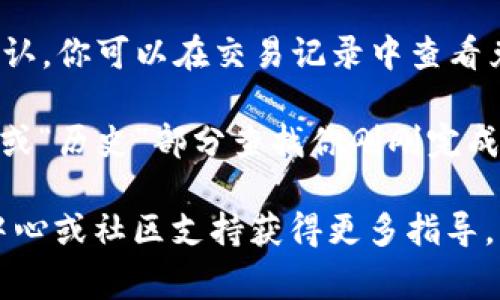 在TP钱包（Token Pocket）中确认兑换的步骤通常如下：

1. **打开TP钱包应用**：首先，确保你已经下载并安装了TP钱包应用。打开应用并登录你的账户。

2. **进入兑换页面**：在应用首页，找到并点击“兑换”或“Swap”功能，通常会在主界面明显位置。

3. **选择代币**：在兑换页面，你需要选择要兑换的代币（如ETH兑换USDT）。选择你拥有的代币作为“从”代币，选择你希望获得的代币作为“到”代币。

4. **输入兑换数量**：在相应的输入框中，填写你希望兑换的代币数量，系统会自动计算你将获得的代币数量。

5. **确认兑换信息**：检查你的兑换信息，包括代币种类、数量、手续费等。确保所有信息准确无误。

6. **点击确认兑换**：如果所有信息都无误，点击“确认兑换”按钮。这时，系统可能会要求你输入密码或进行其他安全验证。

7. **等待交易确认**：兑换请求提交后，等待区块链网络确认。你可以在交易记录中查看兑换状态。

8. **查看兑换历史**：完成后，你可以在钱包的“交易记录”或“历史”部分查找你刚刚完成的兑换，通常会显示交易哈希和状态。

如果你在使用过程中遇到任何问题，可以参考钱包的帮助中心或社区支持获得更多指导。