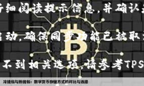 要取消TP钱包的同步，可以按照以下步骤进行：

1. **打开TP钱包**：在你的手机或设备上找到并点击TP钱包的图标，进入应用程序。

2. **进入设置**：在TP钱包的主界面，通常可以找到“设置”选项，点击进入。

3. **账户管理**：在设置菜单中，寻找“账户管理”或“隐私设置”等相关选项。

4. **取消同步**：在账户管理或隐私设置中，找到与同步相关的选项（可能是“同步钱包”或“第三方应用同步”等），然后选择“取消同步”或关闭相关开关。

5. **确认操作**：系统可能会要求你确认取消同步的操作，请仔细阅读提示信息，并确认是否要取消。

6. **退出并重启应用**：完成以上操作后，退出TP钱包并重新启动，确保同步功能已被取消。

请注意：具体步骤可能因TP钱包的版本不同而有所差异，如果找不到相关选项，请参考TPS钱包的官方帮助文档或联系他们的客服获取更多帮助。