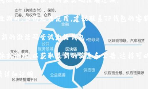 看起来你提到了关于TP钱包和EOS激活码的问题。如果你需要帮助，可以考虑以下建议：

1. **检查激活码的有效性**：有些激活码是有时间限制的，确保你的激活码没有过期。

2. **联系支持团队**：如果你确认激活码还在有效期内，但仍无法使用，建议联系TP钱包的客服支持。他们可能提供详细的解决方案或替代方法。

3. **重新申请激活码**：如果可能，重新申请一个新的激活码尝试激活钱包。

4. **关注官方渠道**：关注TP钱包的官方社交媒体或论坛，以获取最新的消息和公告，这样可以了解是否存在系统故障或维护信息。

如果你有进一步的问题或需要更多具体的帮助，请详细说明。