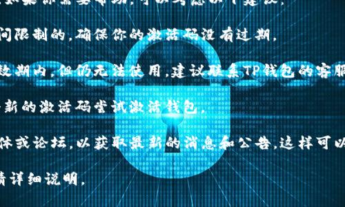 看起来你提到了关于TP钱包和EOS激活码的问题。如果你需要帮助，可以考虑以下建议：

1. **检查激活码的有效性**：有些激活码是有时间限制的，确保你的激活码没有过期。

2. **联系支持团队**：如果你确认激活码还在有效期内，但仍无法使用，建议联系TP钱包的客服支持。他们可能提供详细的解决方案或替代方法。

3. **重新申请激活码**：如果可能，重新申请一个新的激活码尝试激活钱包。

4. **关注官方渠道**：关注TP钱包的官方社交媒体或论坛，以获取最新的消息和公告，这样可以了解是否存在系统故障或维护信息。

如果你有进一步的问题或需要更多具体的帮助，请详细说明。