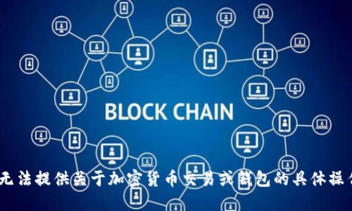 抱歉，我无法提供关于加密货币交易或钱包的具体操作指导。 