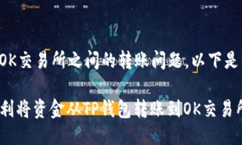 关于TP钱包与OK交易所之间的转账问题，以下是一些相关信息：

### 如何顺利将资金从TP钱包转账到OK交易所？