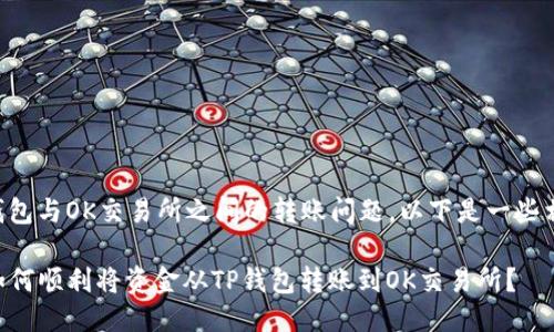 关于TP钱包与OK交易所之间的转账问题，以下是一些相关信息：

### 如何顺利将资金从TP钱包转账到OK交易所？
