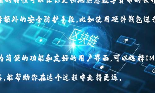 关于IM钱包和TP钱包的选择，大家可能会有不同的看法和体验。下面，我将对这两款钱包进行一些详细的比较，以帮助你做出更明智的决策。

一、IM钱包的特点

IM钱包是近几年逐渐崭露头角的一款数字货币钱包。它的界面设计，用户友好，适合初学者使用。IM钱包支持多种主流数字货币，如比特币、以太坊等，方便用户进行多币种管理。

此外，IM钱包的安全性较高，采用了多重签名技术及冷存储方案，让用户的资产更加安全。用户还可以通过设置双重认证进一步提升账户安全性。这对希望保护自己数字资产的用户来说，无疑是一个重要的优势。

二、TP钱包的特点

TP钱包则是一款更为成熟的数字货币钱包，已经在业内建立了良好的口碑。它支持的数字货币种类和数量较IM钱包更多，甚至一些新兴的区块链项目也都能在TP钱包中找到相应的支持。

TP钱包除了具备基本的存储和转账功能外，还内置了去中心化交易所的功能，用户可以非常方便地在钱包内进行币币交易。此外，TP钱包的社区活跃度较高，用户反馈和社群互动相对频繁，这对于新用户了解行业动态、获取信息也是一种帮助。

三、用户体验的比较

在日常使用中，IM钱包因其简洁的设计和顺畅的操作，受到了很多新手用户的欢迎。无论是转账还是管理资产，都能轻松上手。反之，对于一些老手或专业的用户来说，IM钱包可能在功能上显得有些不足，但的界面无疑可以让他们更专注于投资本身。

TP钱包则提供了更复杂和多样化的功能，适合那些对投资有一定了解的用户。虽然它的界面和IM钱包相比略显繁杂，但丰富的功能和支持的币种让用户进行更深度的操作成为可能。

四、如何选择适合自己的钱包

选择数字货币钱包时，用户首先要考虑自身的需求。如果你是刚刚入门的用户，IM钱包无疑是一个不错的选择，它简单易用的特性可以让你更快地熟悉数字货币的世界。而如果你对数字货币有较深入的了解，有一定的投资经验，并希望参与更多的区块链项目或交易，TP钱包可能更适合你。

此外，安全性也是选择钱包时的关键因素之一。在这一点上，两者都提供了良好的安全措施，用户可以根据自己的需求选择额外的安全防护手段，比如使用硬件钱包进行冷存储。

结论

总体看来，IM钱包和TP钱包各有千秋，选择哪款钱包更好，主要取决于你的使用需求和数字货币知识水平。如果你需要更为简便的功能和友好的用户界面，可以选择IM钱包；而如果你追求更全面的功能和更强大的交易能力，那么TP钱包则是不错的选择。

在使用任何一种钱包时，保持警惕，确保你的密码和私钥安全是至关重要的。数字货币市场瞬息万变，选择适合自己的工具，能帮助你在这个过程中走得更远。