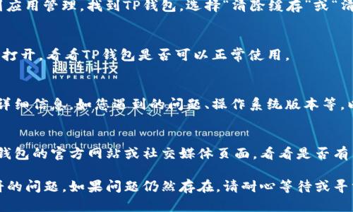 如果您的TP钱包无法打开薄饼，可能有以下几个原因和解决方案：

### 检查网络连接
首先，确保您的设备已连接到互联网。没有稳定的网络连接可能导致钱包无法正常加载。如果您使用的是移动数据，尝试切换到Wi-Fi，反之亦然，看看是否可以改善连接。

### 更新应用程序
查看您的TP钱包应用是否是最新版本。开发者会定期发布更新，以修复bug和提升性能。前往您的应用商店，检查是否有可用的更新，并及时进行更新。

### 清除缓存
清除应用的缓存可能有助于解决加载问题。在手机的设置中找到应用管理，找到TP钱包，选择“清除缓存”或“清除数据”。请注意，清除数据可能会重置您的应用，需要重新登录。

### 重启设备
有时，重启设备可以解决许多技术问题。尝试将手机关机，然后再打开，看看TP钱包是否可以正常使用。

### 联系客服
如果以上方法均未解决问题，建议联系TP钱包的客服支持。提供详细信息，如您遇到的问题、操作系统版本等，以便他们更快地找到解决方案。

### 检查网站或社交媒体公告
有时，钱包服务可能会因为维护或意外故障而无法打开。查看TP钱包的官方网站或社交媒体页面，看看是否有任何公告或更新信息。

通过这些步骤，您可以逐步排除故障并解决TP钱包无法打开薄饼的问题。如果问题仍然存在，请耐心等待或寻求专业帮助。