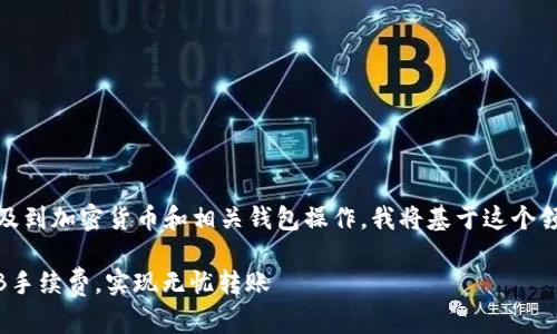 在此场景中，您提到的内容涉及到加密货币和相关钱包操作。我将基于这个领域为您构建一个和相关内容。

如何有效管理TP钱包中的BNB手续费，实现无忧转账