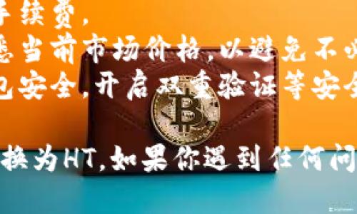 要将T P钱包中的USDT（Tether）转换为HT（Huobi Token），可以按照以下步骤进行操作：

### 1. 登录T P钱包
首先，你需要打开T P钱包应用并登录到你的账户。如果你还没有账户，请先注册。

### 2. 找到USDT余额
在钱包首页，浏览你的资产，找到USDT余额。点击进入USDT页面以查看详细信息。

### 3. 选择交易功能
在USDT页面，查找是否有“交易”、“兑换”或“转换”功能。依照你的钱包版本，具体的功能名称可能会有所不同。

### 4. 选择交易对
在交易界面，选择将USDT转换为HT。在一些钱包中，你可能需要选择交易平台（例如，币安、火币等），而后选择相应的交易对。

### 5. 输入交易数量
在“兑换”页面，输入你想要转换的USDT数量。确保你了解当前的汇率和相关交易费用。

### 6. 确认交易
检查你输入的信息是否正确，包括数量和转换后的HT预期金额。确认无误后，点击“确认交易”按钮。

### 7. 等待交易完成
提交交易后，你需要等待一段时间，具体时间取决于网络状况和交易所的处理速度。你可以在交易历史中查看交易状态。

### 8. 确认HT到账
一旦交易完成，返回到钱包首页，查看你的HT余额，确保转换成功。

### 一些注意事项
- **交易费用**：在转换时，需要注意可能会产生交易手续费。
- **汇率波动**：加密货币市场价格波动较大，确保熟悉当前市场价格，以避免不必要的损失。
- **安全性**：在进行加密货币交易时，请确保你的钱包安全，开启双重验证等安全措施以保护你的资产。

通过以上步骤，你就可以顺利地将T P钱包中的USDT转换为HT。如果你遇到任何问题，建议查看T P钱包的官方帮助页面或联系客户支持。
