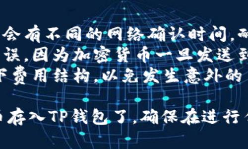 存入OKEx的币到TP钱包的具体步骤如下：

### 第一步：获取TP钱包地址

1. **打开TP钱包**：在你的手机上打开TP钱包应用。
2. **创建或登录账户**：如果你还没有账户，可以按照提示创建一个新账户；如果已有账户，直接登录。
3. **选择要存入的币种**：在TP钱包中找到你想存入的币种，比如比特币（BTC）、以太坊（ETH）或其他支持的币种。
4. **获取地址**：点击相应的币种，系统会显示该币种的钱包地址。你可以选择“复制地址”或者直接显示二维码。

### 第二步：登录OKEx账户

1. **打开OKEx官网或APP**：在你的设备上打开OKEx的官方网站或应用程序。
2. **输入账号和密码**：使用你的账号和密码进行登录。
3. **进入资产管理**：找到并点击“资产”或“钱包”选项，进入资产管理页面。

### 第三步：提币操作

1. **选择“提币”**：在资产管理页面，找到“提币”选项并点击。
2. **选择币种**：在提币界面，选择你要提取的币种，确保选择与你在TP钱包中获取的地址相同的币种。
3. **输入TP钱包地址**：将刚刚在TP钱包复制的钱包地址粘贴进提币地址的框中。
4. **输入提币数量**：输入你想提取的币数量。请注意，确保输入的数量不低于最低提币限额。
5. **确认操作**：确认所有信息无误后，提交提币申请。

### 第四步：完成提币

1. **验证身份**：根据OKEx的安全设置，可能需要进行身份验证，如输入短信验证码或Google验证器验证码。
2. **等待处理**：提交申请后，提币请求会经过一段时间的处理。你可以在“资产记录”或“提币记录”中查看状态。
3. **确认到账**：一旦提币完成，返回TP钱包查看余额，确认币种已成功到账。

### 小提示

- **网络确认**：不同币种在提取和转入时会有不同的网络确认时间，耐心等待。
- **注意安全**：确保你的钱包地址输入无误，因为加密货币一旦发送到错误地址是不可逆转的。
- **了解手续费**：在提币之前，请了解一下费用结构，以免发生意外的手续费支出。

通过以上步骤，你就可以成功地将OKEx的币存入TP钱包了。确保在进行任何交易时小心谨慎，以保护你的资产安全。