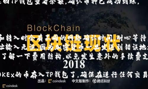 存入OKEx的币到TP钱包的具体步骤如下：

### 第一步：获取TP钱包地址

1. **打开TP钱包**：在你的手机上打开TP钱包应用。
2. **创建或登录账户**：如果你还没有账户，可以按照提示创建一个新账户；如果已有账户，直接登录。
3. **选择要存入的币种**：在TP钱包中找到你想存入的币种，比如比特币（BTC）、以太坊（ETH）或其他支持的币种。
4. **获取地址**：点击相应的币种，系统会显示该币种的钱包地址。你可以选择“复制地址”或者直接显示二维码。

### 第二步：登录OKEx账户

1. **打开OKEx官网或APP**：在你的设备上打开OKEx的官方网站或应用程序。
2. **输入账号和密码**：使用你的账号和密码进行登录。
3. **进入资产管理**：找到并点击“资产”或“钱包”选项，进入资产管理页面。

### 第三步：提币操作

1. **选择“提币”**：在资产管理页面，找到“提币”选项并点击。
2. **选择币种**：在提币界面，选择你要提取的币种，确保选择与你在TP钱包中获取的地址相同的币种。
3. **输入TP钱包地址**：将刚刚在TP钱包复制的钱包地址粘贴进提币地址的框中。
4. **输入提币数量**：输入你想提取的币数量。请注意，确保输入的数量不低于最低提币限额。
5. **确认操作**：确认所有信息无误后，提交提币申请。

### 第四步：完成提币

1. **验证身份**：根据OKEx的安全设置，可能需要进行身份验证，如输入短信验证码或Google验证器验证码。
2. **等待处理**：提交申请后，提币请求会经过一段时间的处理。你可以在“资产记录”或“提币记录”中查看状态。
3. **确认到账**：一旦提币完成，返回TP钱包查看余额，确认币种已成功到账。

### 小提示

- **网络确认**：不同币种在提取和转入时会有不同的网络确认时间，耐心等待。
- **注意安全**：确保你的钱包地址输入无误，因为加密货币一旦发送到错误地址是不可逆转的。
- **了解手续费**：在提币之前，请了解一下费用结构，以免发生意外的手续费支出。

通过以上步骤，你就可以成功地将OKEx的币存入TP钱包了。确保在进行任何交易时小心谨慎，以保护你的资产安全。