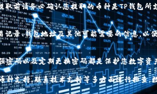 对于某些用户来说，将数字货币提币到TP钱包后却找不到币的情况可能会引发困惑和焦虑。无论是新手还是老手，这种问题的出现都可能让人感到惶恐，尤其是在面对这项新兴技术时。本文将详细探讨常见原因及解决方案，帮助您快速找回您的数字资产。

一、检查提币地址的准确性
在数字货币的世界中，钱包地址如同一个独特的邮政地址，可以说是交易的根基。如果您在提币时输入了错误的TP钱包地址，您的资产可能就永远丧失了。建议您在发送之前，将地址与钱包中的地址进行仔细比对。一些钱包还提供了二维码功能，您可以利用二维码扫描功能降低输入错误的概率。

二、确认交易状态
提币后，您需要在交易所查看该笔交易的状态。某些情况下，提币交易可能处于“待处理”状态，或因为网络拥堵而延迟。如果交易状态为“已完成”，但仍未在TP钱包中显示，那么方向可能会转向网络的问题。您可以通过区块链浏览器查询交易的详细信息，确认它是否已经成功到达您的地址。

三、通常需要一些时间
数字货币交易的处理时间因币种而异。例如，比特币的确认时间一般为10分钟到1小时，但在网络繁忙时，这个时间可能更长。尤其是在高峰期，交易确认可能需要更久，这时候请保持耐心，并在此期间不要重复进行同样的操作。

四、钱包同步问题
有些时候，TP钱包可能由于未及时同步而无法显示您的资产。在这种情况下，您可以尝试手动刷新钱包，或关闭并重新打开应用。大多数钱包会在后台自动同步，但在网络不佳或应用故障时，这一过程可能会受到影响。

五、检查币种支持
TP钱包并不是对所有币种都支持的。如果您尝试提取到钱包中一个非支持的币种，那么您可能无法在钱包中找到该资产。在提取前请务必确认您提取的币种是TP钱包所支持的类型，并根据钱包的官方公告了解最新的信息。

六、寻求技术支持
如果您经过上述步骤仍旧无法找回自己的资产，建议您联系TP钱包的客服寻求帮助。在联系客户服务之前，请准备好您的交易记录、钱包地址及其他可能需要的信息，以便于快速有效地解决您的问题。

七、安全性考虑
最后，不要忘了积极增强自己的安全意识。在每一次转账及交易中，保持警觉，谨防网络钓鱼和其他诈骗行为。使用双重认证、强密码以及定期更换密码都是保护您数字资产的有效措施。

总结来说，遇到提币到TP钱包找不到币的情况，您可以从检查地址入手，到确认交易状态，等待处理时间，解决钱包同步，确认币种支持，联系技术支持等多方面进行排查。数字资产管理需要精细的操作和长久的耐心，只有这样，才能在这个不断变化的市场中立于不败之地。