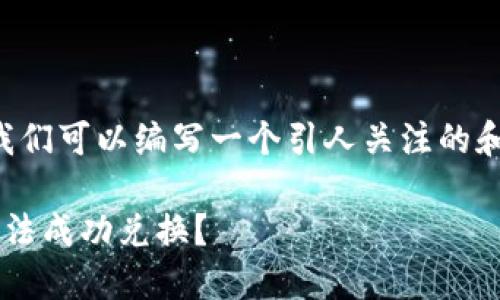 对于“t p钱包里的币为什么兑换不了”，我们可以编写一个引人关注的和相关内容。以下是、关键词以及详细内容：

探寻TP钱包币种兑换的谜团：为什么我无法成功兑换？