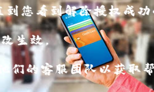 要解除TP钱包应用的授权，您可以按照以下步骤进行操作：

1. **打开TP钱包应用**：首先，确保您的手机上已经安装并打开TP钱包应用。

2. **进入设置**：在应用的主界面，通常会有一个“设置”或“个人中心”的选项。点击该选项。

3. **查看授权管理**：在设置界面中，您可能会找到一个名为“授权管理”或“应用授权”的选项。点击进入。

4. **解除授权**：在授权管理页面，您将看到之前授权的应用或者服务。在这里，选择您想要解除授权的项目，通常会有一个“解除授权”或“取消授权”的按钮，点击确认即可。

5. **确认解除**：系统可能会要求您确认解除授权，按照提示进行操作，直到您看到解除授权成功的提示。

6. **重新启动应用**：解除授权后，您可以重新启动TP钱包应用以确保更改生效。

如果您在操作中遇到任何困难，建议查看TP钱包的官方帮助文档，或联系他们的客服团队以获取帮助。