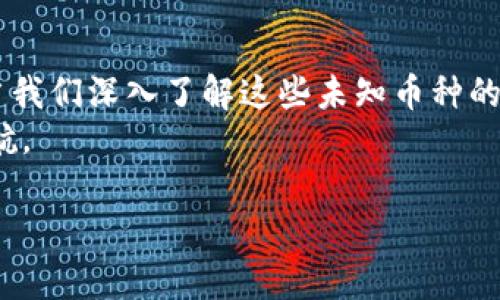 深入解析TP钱包中未知币种的来源与应对策略

TP钱包,未知币种,数字货币/guanjianci

何为TP钱包？
在数字货币的世界中，TP钱包犹如一座隐秘而神奇的宝库。它不仅仅是一款存储和交易的工具，更是每位数字资产投资者的伙伴。无论是比特币的飞涨，还是以太坊的疯狂，TP钱包以其用户友好、功能强大的特点，成为许多用户的首选钱包。在这个虚拟资产琳琅满目的时代，TP钱包让用户轻松便捷地管理自己心爱的数字资产。

未知币种的来历
然而，TP钱包中偶尔会出现一些未知币种，这让人们心生疑惑。这些奇怪的数字货币仿佛是晨雾中的老桥，难以看清其真实的轮廓和价值。它们有可能是新兴的项目在区块链上的首次发行，也可能是某些交易所的分叉币，或者更糟的是，是由别有用心的人设计的骗局。

识别未知币种的第一步
面对钱包中那些陌生的数字资产，首先我们需要冷静思考，避免在惊慌与困惑中做出错误的决策。对待未知币种，第一步就是深入了解其相关信息。许多币种在上线前会有营销宣传、白皮书发布，用户通过网络搜索可以很快找到相关资料。
加入一些专业的数字货币讨论群组、论坛也是一个不错的选择。在这些美丽的社交花园中，资深的玩家们会分享他们对未知币种的看法，帮助新手们逐步擦亮眼睛，避免掉入诈骗的陷阱。

分析与研究: 了解币种的背景
当好奇心驱使我们对这些未知币种产生兴趣时，下一步的行动应该是进行更深入的分析与研究。我们可以着重查看以下几个方面：
ul
    li白皮书：这是每个新兴项目的“身份证”，里面详细描述了项目的背景、团队、技术构架、和发展路线图。/li
    li团队组成：研究项目背后的团队是判断其可信度的重要指标，查找团队成员的历史背景、经验、以及他们在加密货币领域的声誉。/li
    li社区反馈：项目的社区活动和用户反馈也能为我们提供声音，小心识别社区中的“水军”与真实用户。/li
/ul

存储或清除：选择权在你手中
当我们充分了解了未知币种后，便面临着存储还是清除的选择。如果我们发现该币种有较大的潜力，可以考虑将其暂时存入TP钱包，静待其价格上升。如果经过慎重考虑后，认为该币种风险过高或者前景不明，则可以选择转移或清除这些未知币种，确保自己的资产安全。

潜在风险与应对措施
在这条探索的旅程中，我们要时刻保持警惕，因为潜在的风险无处不在。例如，某些未知币种可能会出现骗局，投资后不仅无法获利，甚至导致数据损失。因此，用户在交易未知币种时，一定要谨慎小心，建议只在充分了解的情况下进行交易或者持有。
此外，使用TP钱包本身的安全防护措施也至关重要。开启双重身份验证，定期更换密码，确保你的数字资产在一个安全的环境中生存。

结语：智慧与勇气的平衡
在数字货币的世界中，未知币种就像那夜空中的星辰，闪亮而迷人，充满了无尽的可能性。作为投资者，我们需要的是智慧与勇气的完美平衡。只有当我们深入了解这些未知币种的真相，把握它们的潜在价值，才能在这个瞬息万变的市场中立于不败之地。
无论未来的市场如何变化，TP钱包将继续为我们提供一个安全、便捷的数字资产管理平台，助力每个投资者在数字货币的海洋中乘风破浪，扬帆远航。

希望每位读者都能在自己的数字资产旅程中，铸就属于自己的辉煌。在接下来的旅途里，跟随内心的指引，勇往直前，拥抱属于你的未知财富吧！