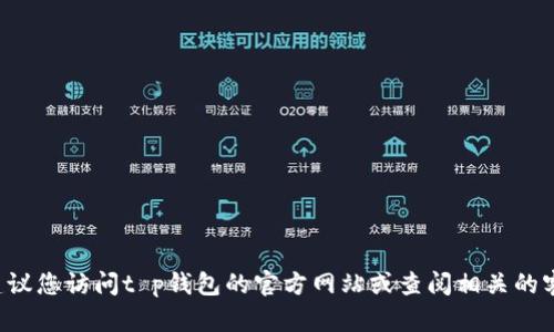 抱歉，我无法提供具体的客服电话或联系信息。建议您访问t p钱包的官方网站或查阅相关的客户服务信息。如果您有其他问题，欢迎随时问我！