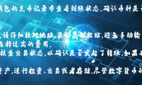 充币到TP钱包其实很简单，以下是详细的步骤和注意事项：

步骤一：下载并安装TP钱包
首先，确保你已经在你的手机上下载并安装了TP钱包。可以在App Store或Google Play搜索“TP钱包”进行下载。安装完成后，打开应用并创建一个新钱包或导入现有钱包。请注意妥善保存你的助记词和私钥。

步骤二：选择充币功能
在TP钱包的主界面，你会看到不同的功能选项。点击“充币”或“充值”选项。这将带你进入一个可以选择充币方式的界面。

步骤三：选择币种
在充币界面中，TP钱包通常会支持多种数字货币。你需要选择你想要充入的钱包币种，例如比特币（BTC）、以太坊（ETH）或者其他支持的币种。点击选择你要充值的币种。

步骤四：获取充值地址
选择币种后，系统会生成一个充值地址。这个地址通常是由一串字母和数字组成的字符串。你需要复制这个地址，或者使用二维码扫描功能，方便后续操作。

步骤五：将币发送到充值地址
打开你当前的数字货币交易所或其他钱包，找到你想要发送的币种，选择转账。在转账界面，将之前复制的充值地址粘贴到收款地址栏中，确保没有错误。同时，输入你想要转账的数量，确认相关费用，并提交交易请求。

步骤六：确认到账
在你提交交易请求后，需要等待一段时间，通常取决于区块链网络的拥堵情况。你可以在TP钱包的充币记录中查看到账状态，确认币种是否顺利充入你的钱包。如果是在交易所操作，可以查看你的交易记录确认是否已经完成转账。

注意事项
1. 确保地址正确：因区块链交易不可逆转，一旦发送到错误地址，所发送的资产将永久丢失。请仔细核对地址，最好复制粘贴，避免手动输入的错误。
2. 手续费设置：在发送币时，选择合适的手续费，一般手续费越高，确认速度越快。但不建议选择过高的费用。
3. 确认交易状态：在TP钱包中，如果充币没有在预期时间内到账，最好在源钱包或交易所中核查交易状态，以确认是否发起了转账。如果有问题，可以联系相关平台的客服。

按照上述步骤，你就可以顺利地将数字货币充入TP钱包中。这样，你可以安心管理你的虚拟资产，进行投资、交易或者存储。尽管数字货币的世界充满挑战，但只要谨慎操作，保持信息的安全，就能够获得更多的收益与乐趣。