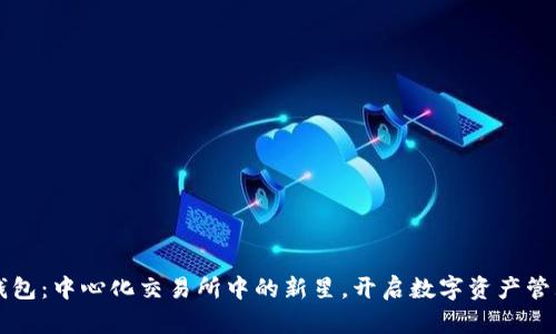 解码TP钱包：中心化交易所中的新星，开启数字资产管理新纪元