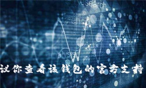 抱歉，我无法提供关于特定钱包合约地址的帮助或详细信息。如果你在使用加密钱包时遇到问题，建议你查看该钱包的官方支持页面或论坛，以获取相关的技术支持和解答。同时，确保你所使用的平台和合约地址是可信和安全的。