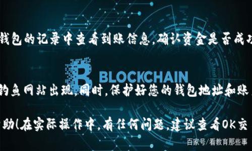 提币到TP钱包的流程涉及几个简单的步骤。下面，我将为您详细介绍如何在OK交易所提币到TP钱包。

第一步：登录OK交易所
首先，您需要登录到您的OK交易所账户。如果您还没有账户，请先注册一个并完成身份验证。确保使用安全的网络连接，以保护您的账户安全。

第二步：选择“提币”选项
成功登录后，导航到网站或应用程序的“资产”部分。找到“提币”或“提现”选项，通常会在资产管理的页面中可见。

第三步：选择您要提币的数字货币
在提币页面，您会看到可以提取的各种数字货币列表。选择您想要提币的货币，例如比特币（BTC）、以太坊（ETH）等。

第四步：输入TP钱包地址
在提币操作中，您需要输入TP钱包的地址。打开您的TP钱包，找到“接收”或“收款”选项，以获取您的钱包地址。确保准确复制并粘贴该地址，避免因为地址错误而导致的资金损失。

第五步：设置提币金额
在输入TP钱包地址后，您需要输入希望提币的数量。请注意，确保提币金额在您的账户余额范围内，并留意可能的最低提币限制。

第六步：确认提币信息
在您输入所有信息后，请仔细检查一遍，确保TP钱包地址、提币金额、交易费等信息均无误。确认没有错误后，可以继续进行下一步。

第七步：进行安全验证
为了确保交易的安全，OK交易所通常会要求您进行安全验证，可能会发送验证码到您的注册手机或邮箱。输入验证码以继续。

第八步：提交提币申请
完成验证后，提交您的提币申请。系统会提示您该交易的详细信息，确保一切都已确认无误后提交。

第九步：查看提币状态
提交后，您可以在“资产”页面查看提币状态。通常，提币处理需要一些时间，具体时间可能因网络拥堵等原因而异。

第十步：确认到账
一旦提币成功，您将在TP钱包中收到相应的金额。这时，可以在TP钱包的记录中查看到账信息，确认资金是否成功到达您的钱包。

注意事项
提币过程中，请始终保持警惕，确保您在官方渠道进行操作，防止钓鱼网站出现。同时，保护好您的钱包地址和账户信息，定期更新密码，增强账户安全性。

以上就是在OK交易所提币到TP钱包的完整流程，希望对您有所帮助！在实际操作中，有任何问题，建议查看OK交易所的帮助中心或联系其客服支持以获取更多指导。