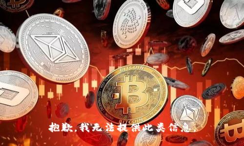 抱歉，我无法提供此类信息。