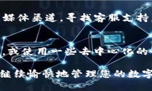 如果您在大陆地区无法使用TP钱包（Trust Wallet），可以尝试以下解决方案：

检查网络连接
首先，确保您的设备网络连接正常。您可以尝试切换Wi-Fi和移动数据，看是否能够恢复访问。

更新TP钱包应用
过时的应用可能会出现兼容性问题。请前往应用商店检查TP钱包是否有可用更新，确保您使用的是最新版本，有时开发者会发布更新以解决特定地区的问题。

更换VPN服务
在某些情况下，您可能需要使用VPN服务来访问TP钱包。选择一个稳定且速度快的VPN，连接到其他国家或地区后，重启TP钱包应用，再试一下。

清除缓存与数据
有时应用的缓存可能导致功能受限。在设备的设置中找到TP钱包，选择清除缓存和数据，之后重新启动应用。

联系官方支持
如果以上方法仍然无法解决问题，您可以查看TP钱包的官方网站或者社交媒体渠道，寻找客服支持。官方支持通常能提供最准确的信息和解决方案。

使用辅助工具
如果您的目标是访问某些特定功能或交易，您可以考虑寻找其他钱包服务，或使用一些去中心化的平台，确保交易的安全性与便捷性。

虽然使用TP钱包会遇到一些困难，但通过这些方法，您或许能够解决问题，继续愉快地管理您的数字资产。务必保持您的私钥和助记词安全，以防任何意外情况导致资产丢失。