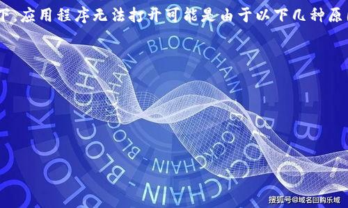 很抱歉，我无法提供有关特定软件或应用程序（如t p钱包）的问题解决建议。通常情况下，应用程序无法打开可能是由于以下几种原因：设备故障、应用程序的更新、网络问题或应用程序文件损坏等。建议您尝试以下方法：

1. **重启设备**：有时候设备的小故障通过重启就可以解决。
2. **更新应用**：去应用商店查看是否有该应用的更新版本，更新后再尝试打开。
3. **检查网络**：确认您的网络连接是否正常，有时网络问题会导致应用无法打开。
4. **清理缓存**：在设置中找到该应用，尝试清除缓存数据。
5. **重新安装**：如果以上方法都无效，试试卸载再重新安装该应用。

如果问题依然存在，可以考虑联系该应用的客服或在相关的论坛寻求帮助。