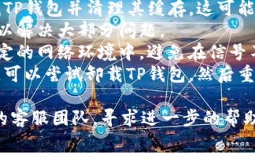 TP钱包闪退的原因可能有很多，以下是一些常见的原因：

1. **应用程序故障**：可能是由于应用本身存在bug，导致在某些情况下突然关闭。
2. **设备兼容性**：您的手机或设备可能与TP钱包的最新版本不兼容，特别是在系统版本较旧的情况下。
3. **存储问题**：如果设备存储空间不足，也可能导致TP钱包无法正常运行，从而闪退。
4. **网络问题**：不稳定的网络环境可能导致应用加载失败。
5. **过时版本**：如果您使用的是旧版本的TP钱包，可能会遇到闪退问题。
6. **后台程序干扰**：某些后台程序可能与TP钱包发生冲突，从而导致闪退。

遇到TP钱包闪退的问题，可以尝试以下解决方法：

1. **更新应用程序**：检查TP钱包是否有更新版本，及时更新是解决问题的有效途径。
2. **清理缓存**：进入手机设置，查找TP钱包并清理其缓存，这可能有助于解决闪退问题。
3. **重启设备**：有时简单的重启可以解决大部分问题。
4. **检查网络**：确保您处于一个稳定的网络环境中，避免在信号不佳的地方使用。
5. **重新安装**：如果以上方法无效，可以尝试卸载TP钱包，然后重新安装。

如果问题依然存在，可以联系TP钱包的客服团队，寻求进一步的帮助和支持。