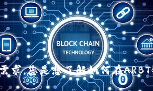 我想告诉你的是，您对ARB链TP钱包的关注很重要，但为了确保我能为您提供最准确的信息，请您稍微详细说明一下您的需求，您是想了解如何在ARBT链上的TP钱包中购买标志吗？还是希望我介绍一下该平台的功能和使用说明？任何额外信息都将帮助我更好地为您服务！